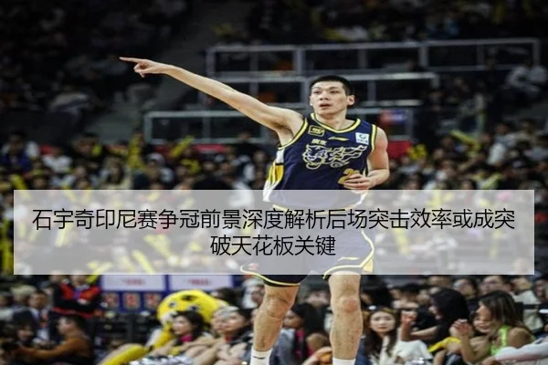 石宇奇印尼赛争冠前景深度解析后场突击效率或成突破天花板关键