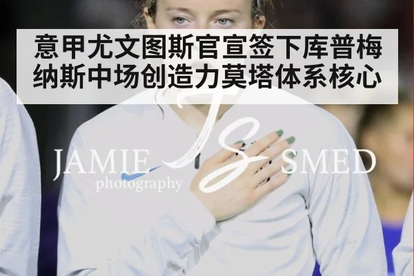 意甲尤文图斯官宣签下库普梅纳斯中场创造力莫塔体系核心 | 365bet