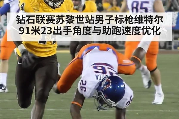 钻石联赛苏黎世站男子标枪维特尔91米23出手角度与助跑速度优化 | 365bet
