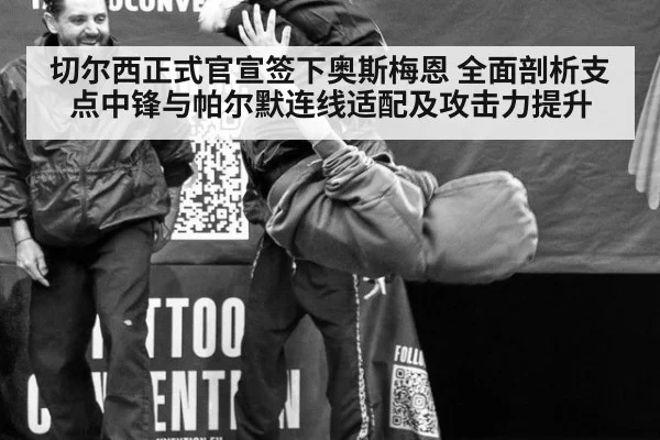 切尔西正式官宣签下奥斯梅恩 全面剖析支点中锋与帕尔默连线适配及攻击力提升