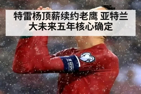 特雷杨顶薪续约老鹰 亚特兰大未来五年核心确定