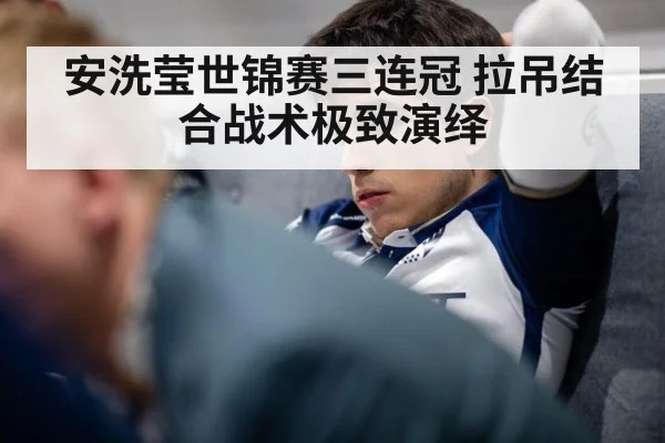 安洗莹世锦赛三连冠 拉吊结合战术极致演绎