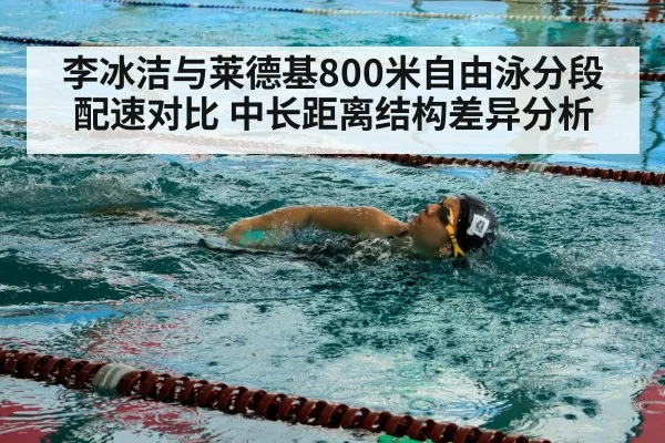 李冰洁与莱德基800米自由泳分段配速对比 中长距离结构差异分析