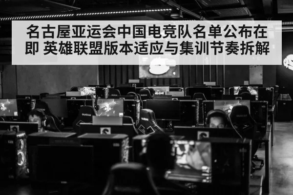 名古屋亚运会中国电竞队名单公布在即 英雄联盟版本适应与集训节奏拆解