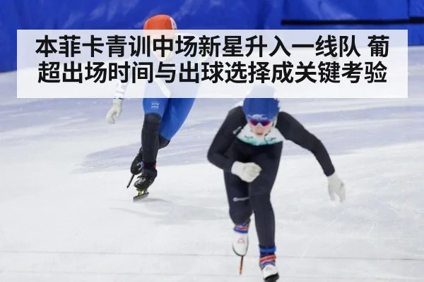 本菲卡青训中场新星升入一线队 葡超出场时间与出球选择成关键考验