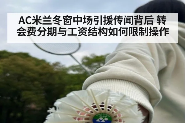 AC米兰冬窗中场引援传闻背后 转会费分期与工资结构如何限制操作