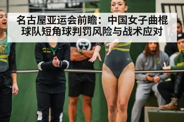 名古屋亚运会前瞻:中国女子曲棍球队短角球判罚风险与战术应对