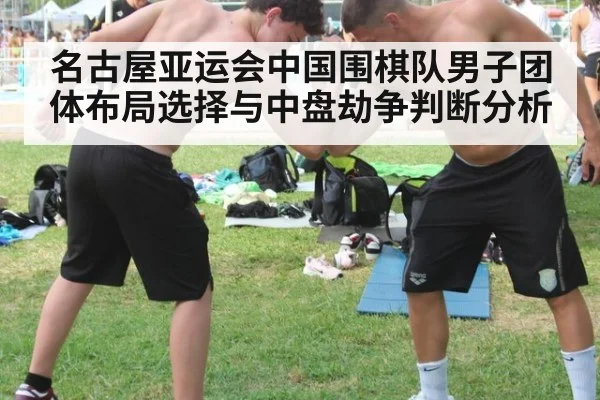 名古屋亚运会中国围棋队男子团体布局选择与中盘劫争判断分析