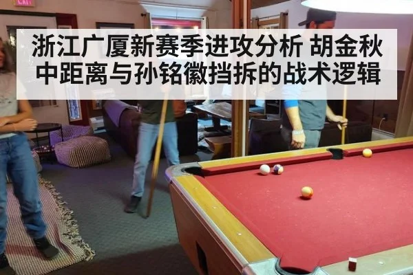 浙江广厦新赛季进攻分析 胡金秋中距离与孙铭徽挡拆的战术逻辑