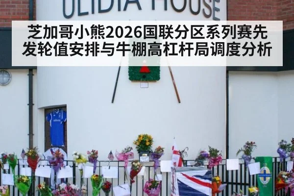 芝加哥小熊2026国联分区系列赛先发轮值安排与牛棚高杠杆局调度分析