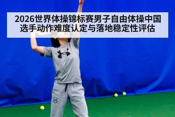 2026世界体操锦标赛男子自由体操中国选手动作难度认定与落地稳定性评估 | bet365