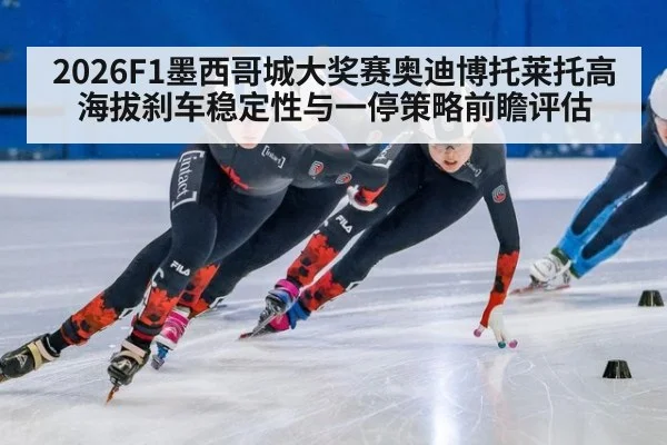 2026F1墨西哥城大奖赛奥迪博托莱托高海拔刹车稳定性与一停策略前瞻评估
