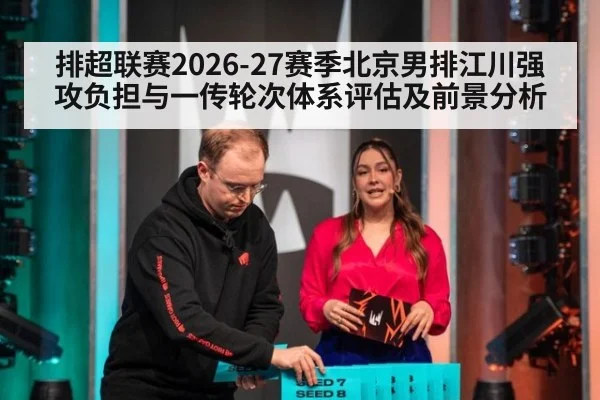 排超联赛2026-27赛季北京男排江川强攻负担与一传轮次体系评估及前景分析